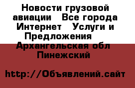 Новости грузовой авиации - Все города Интернет » Услуги и Предложения   . Архангельская обл.,Пинежский 